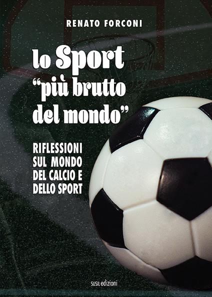 Lo sport «più brutto del mondo». Riflessioni sul mondo del calcio e dello sport - Renato Forconi - copertina