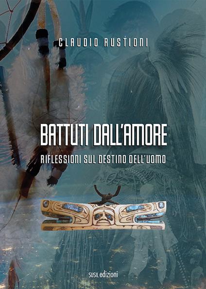 Battuti dall'amore. Riflessioni sul destino dell'uomo - Claudio Rustioni - copertina