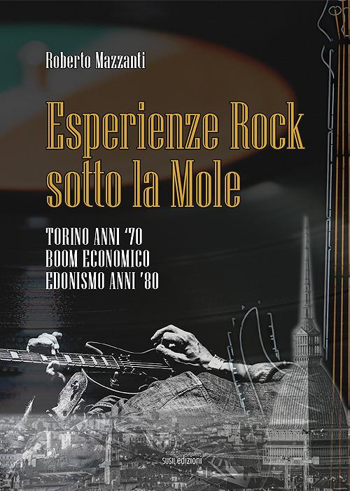 Esperienze rock sotto la Mole. Torino anni '70, boom economico, edonismo anni '80 - Roberto Mazzanti - copertina