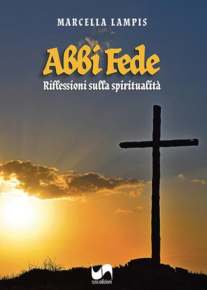 Abbi fede. Riflessioni sulla spiritualità - Marcella Lampis - copertina