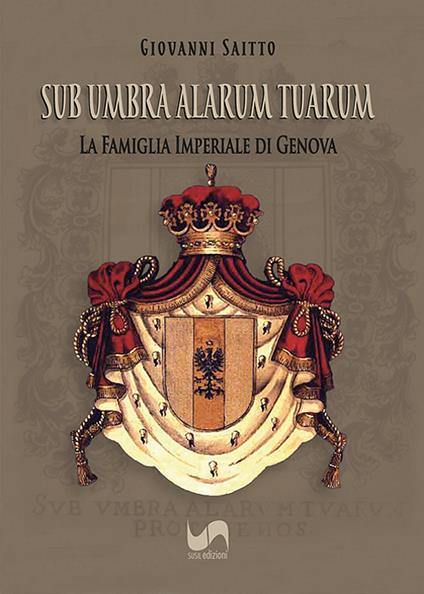 Sub umbra alarum tuarum. La famiglia Imperiale di Genova. Ediz. illustrata - Giovanni Saitto - copertina