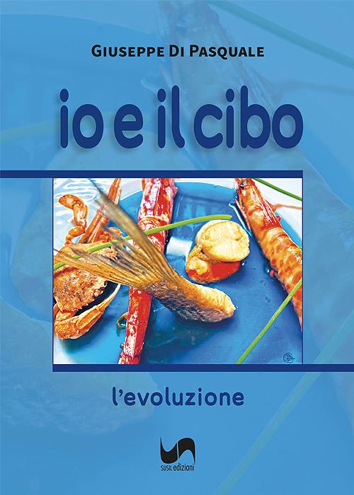 Io e il cibo. L'evoluzione. Ediz. illustrata - Giuseppe Di Pasquale - copertina