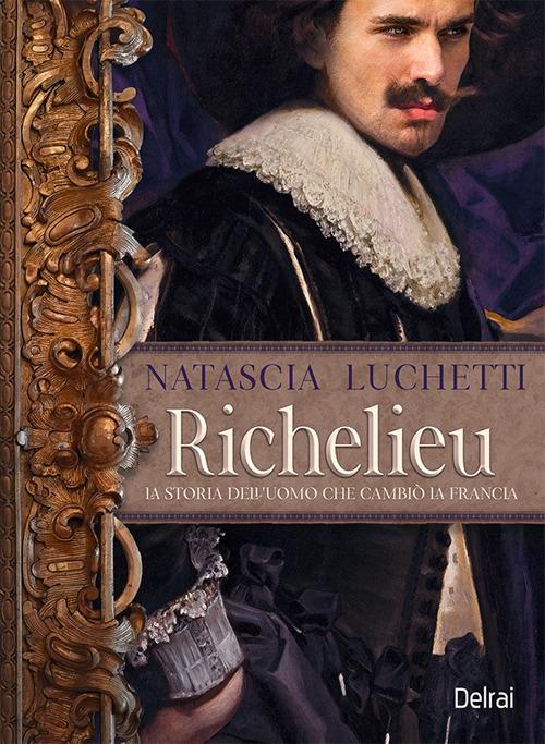 Richelieu. La storia dell'uomo che cambiò la Francia - Natascia Luchetti - copertina