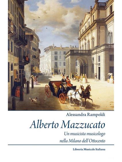 Alberto Mazzucato. Un musicista musicologo nella Milano dell’Ottocento - Alessandra Rampoldi - copertina