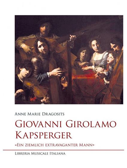 Giovanni Girolamo Kapsperger. «Ein ziemlich extravaganter Mann» - Anne Marie Dragosits - copertina