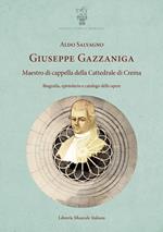 Giuseppe Gazzaniga. Maestro di cappella della Cattedrale di Crema. Biografia, epistolario e catalogo delle opere