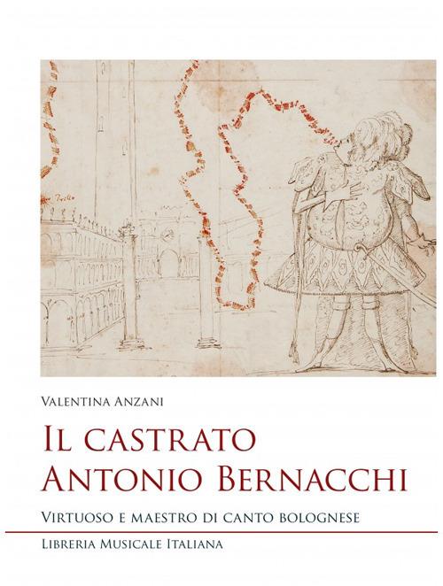 Il castrato Antonio Bernacchi. Virtuoso e maestro di canto bolognese - Valentina Anzani - copertina