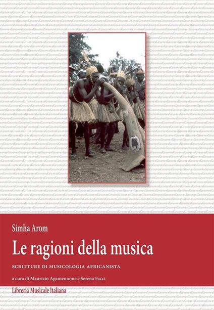 Le ragioni della musica. Scritture di musicologia africanista e DVD - Simha Arom,Maurizio Agamennone,Serena Facci - ebook