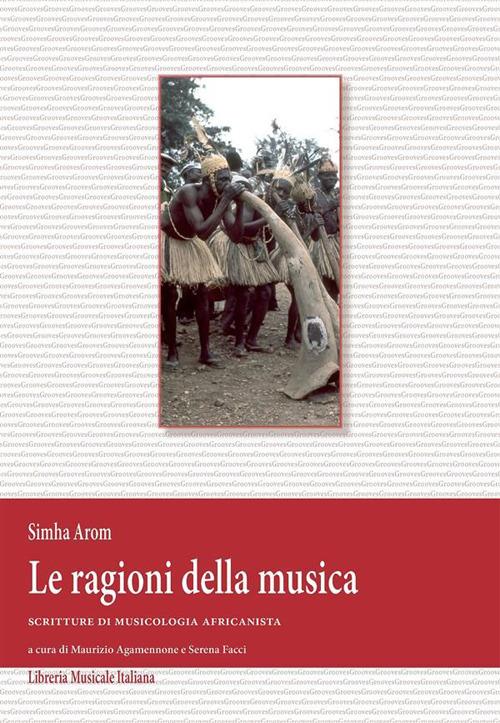 Le ragioni della musica. Scritture di musicologia africanista e DVD - Simha Arom,Maurizio Agamennone,Serena Facci - ebook