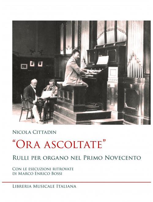 «Ora ascoltate». Rulli per organo nel primo Novecento. Con le esecuzioni ritrovate di Marco Enrico Bossi - Nicola Cittadin - copertina