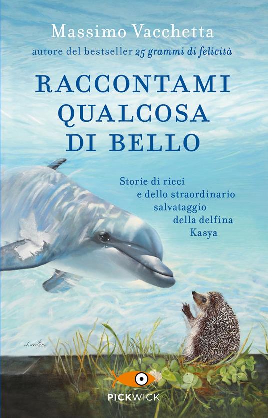 Raccontami qualcosa di bello. Storie di ricci e dello straordinario salvataggio della delfina Kasya - Massimo Vacchetta,Mattia Fabris - copertina