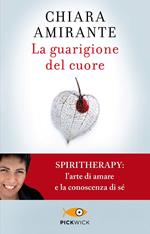 La guarigione del cuore. Spiritherapy: l'arte di amare e la conoscenza di sé