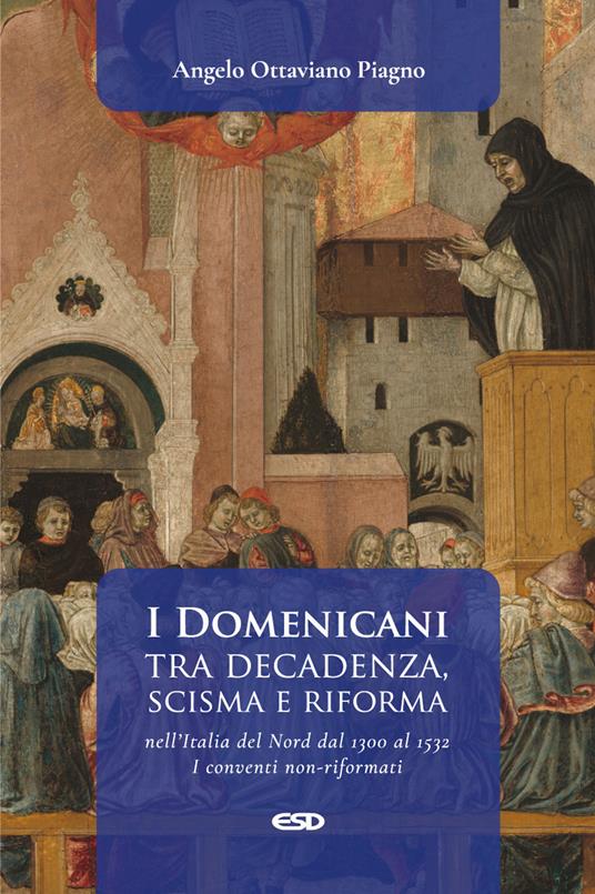 I Domenicani tra decadenza, scisma e riforma nell’Italia del Nord dal 1300 al 1532. I conventi non-riformati. Vol. 1 - Angelo Ottaviano Piagno - copertina