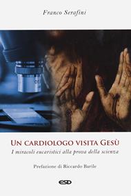 Un cardiologo visita Gesù. I miracoli eucaristici alla prova della scienza. Ediz. ampliata