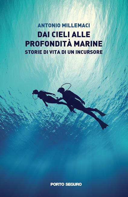 Dai cieli alle profondità marine. Storie di vita di un incursore - Antonio Millemaci - copertina