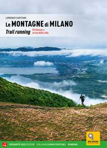 Libro Le montagne di Milano. Trail running. 58 itinerari a un'ora dalla città Lorenzo Capitani