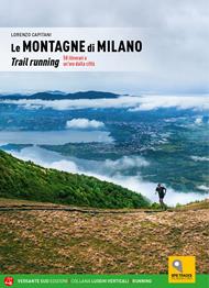 Le montagne di Milano. Trail running. 58 itinerari a un'ora dalla città
