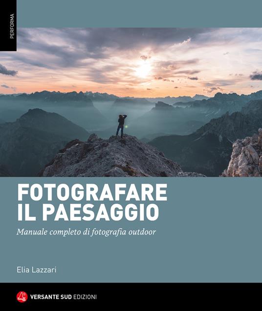 Fotografare il paesaggio. Manuale completo di fotografia outdoor - Elia Lazzari - copertina