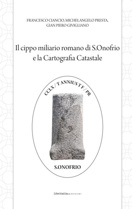 Il cippo miliario romano di S. Onofrio e la cartografia catastale - Francesco Ciancio,Michelangelo Presta,Gian Piero Givigliano - copertina