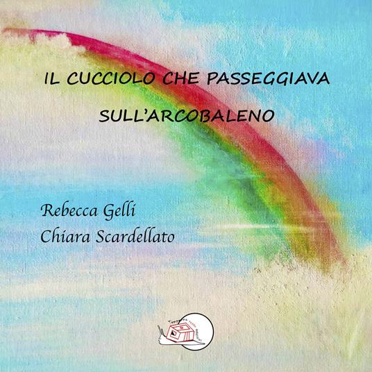 Il cucciolo che passeggiava sull'arcobaleno. Ediz. illustrata - Rebecca Gelli - copertina