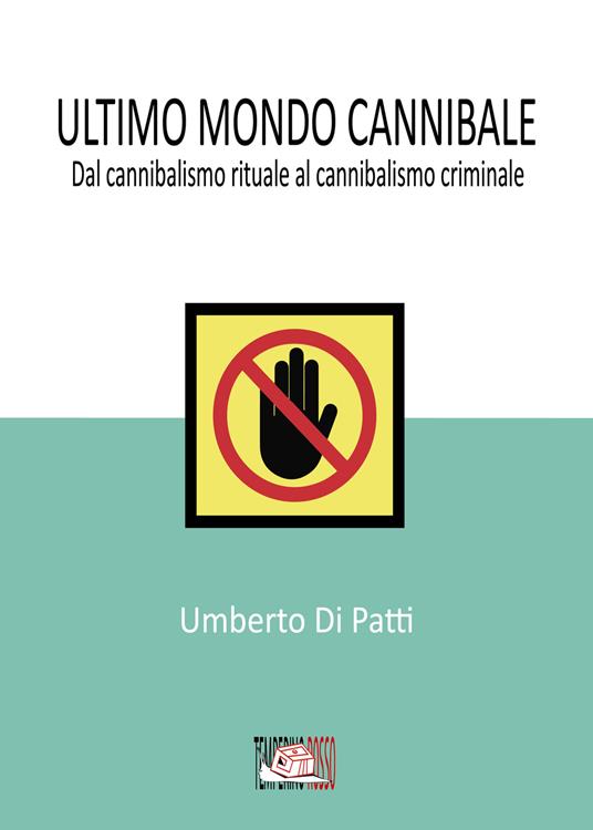 Ultimo mondo cannibale. Dal cannibalismo rituale al cannibalismo criminale - Umberto Di Patti - copertina