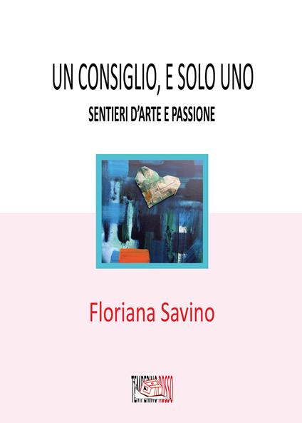 Un consiglio, e solo uno. Sentieri d'arte e passione - Floriana Savino - copertina