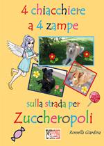 4 chiacchiere a 4 zampe. Sulla strada per Zuccheropoli. Ediz. illustrata