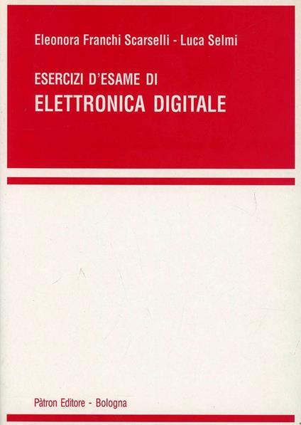 Esercizi di elettronica digitale - Eleonora Franchi Scarselli,Luca Selmi - copertina