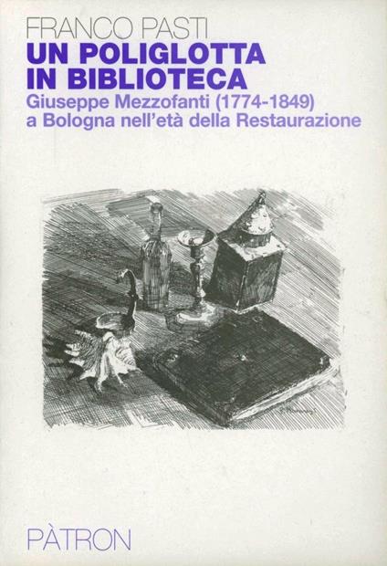 Un poliglotta in biblioteca. Giuseppe Mezzofanti (1774-1849) a Bologna nell'età della Restaurazione - Franco Pasti - copertina