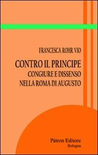 Contro il principe. Congiure e dissenso nella Roma di Augusto - Francesca Rohr Vio - copertina