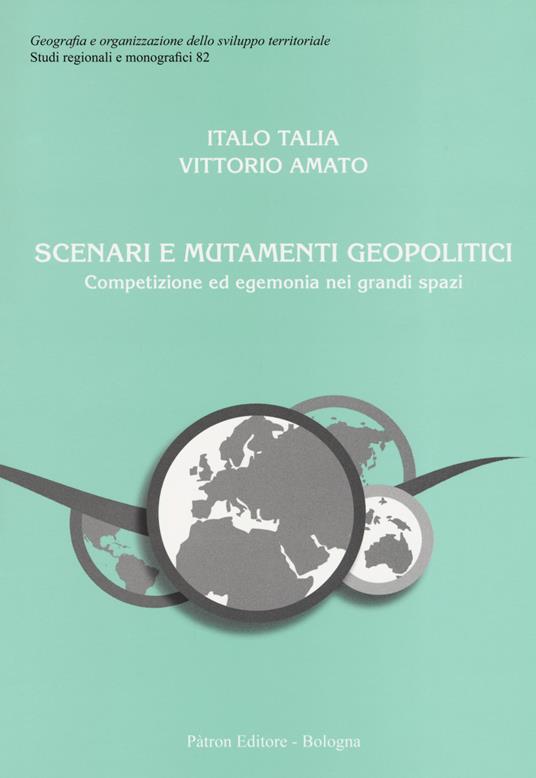 Scenari e mutamenti geopolitici. Competizione ed egemonia nei grandi spazi - Italo Talia,Vittorio Amato - copertina