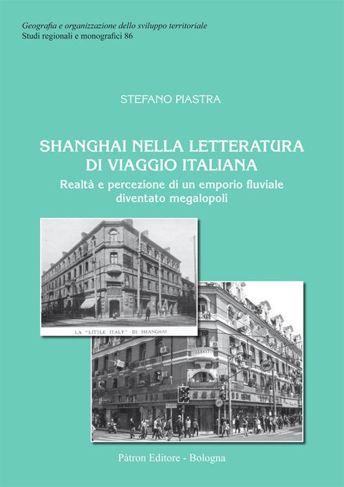 Shanghai nella letteratura di viaggio italiana. Realtà e percezione di un  emporio fluviale diventato megalopoli - Stefano Piastra - Libro - Pàtron -  Studi regionali e monografici