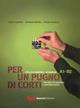 Per un pugno di corti. L'italiano attraverso i cortometraggi. Livello elementare-intermedio A1-B2 - Letizia Costantini,Annamara Montesi,Patrizia Tomassini - copertina