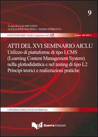 Atti del 16° Seminario AICLU. Utilizzo di piattaforme di tipo LCMS (Learning Content Management System) nella glottodidattica e nel testing di tipo L2... - Alexander Maurizi,Mario Perrotta - copertina