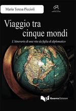 Viaggio tra cinque mondi. L'itinerario di una vita da figlia di diplomatico