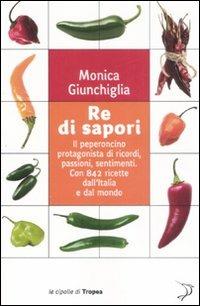 Re di sapori. Il peperoncino protagonista di ricordi, passioni, sentimenti. Con 842 ricette dall'Italia e dal mondo - Monica Giunchiglia - copertina