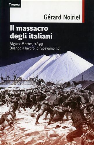 Il massacro degli italiani. Aigues-Mortes, 1893. Quando il lavoro lo rubavamo noi - Gérard Noiriel - 2