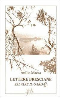 Lettere bresciane. Salvare il Garda. Vol. 2 - Attilio Mazza - copertina