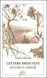 Lettere bresciane. Salvare il Garda. Vol. 3 - Attilio Mazza - copertina