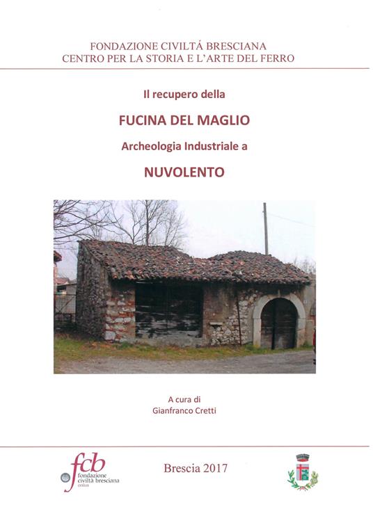 Il recupero della fucina del maglio. Archeologia industriale a Nuvolento - copertina