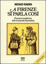 A Firenze si parla così. Frasario moderno del vernacolo fiorentino