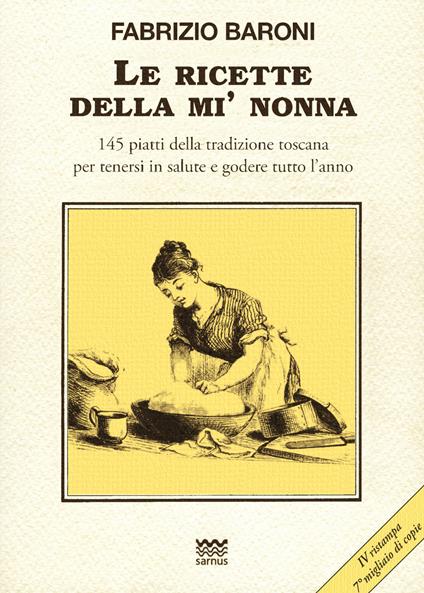 Le ricette della mì nonna. 145 piatti della tradizione toscana per tenersi in salute e godere tutto l'anno - Fabrizio Baroni - copertina