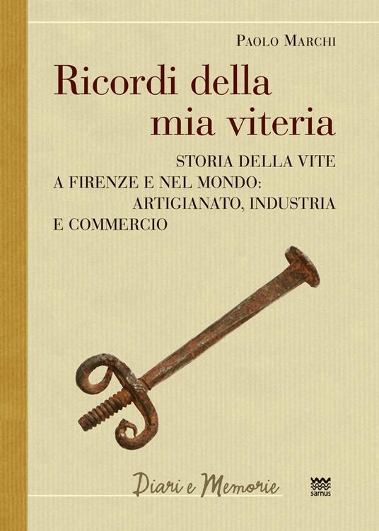 Ricordi della mia viteria. Storia della vite a Firenze e nel mondo. Artigianato, industria e commercio - Paolo Marchi - copertina