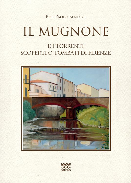 Il Mugnone e i torrenti scoperti e tombati di Firenze - Pier Paolo Benucci - copertina