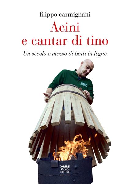 Acini e cantar di tino. Un secolo e mezzo di botti in legno - Filippo Carmignani - copertina