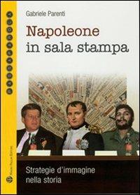 Napoleone in sala stampa. Strategie d'immagine nella storia - Gabriele Parenti - copertina