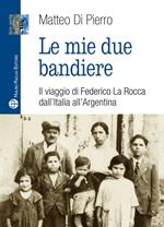 Le mie due bandiere. Il viaggio di Federico La Rocca dall'Italia all'Argentina