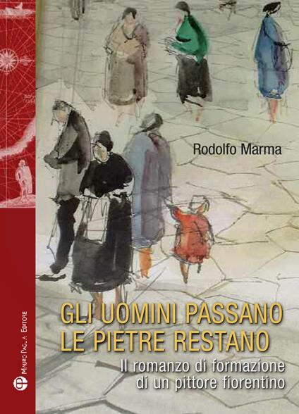 Gli uomini passano le pietre restano. Il romanzo di formazione di un pittore fiorentino - Rodolfo Marma - copertina