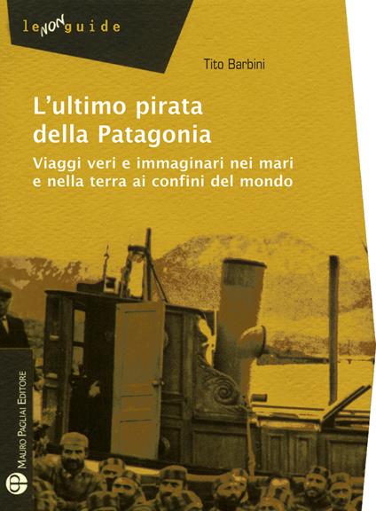 L' ultimo pirata della Patagonia. Viaggi veri e immaginari nei mari e nella terra ai confini del mondo - Tito Barbini - copertina