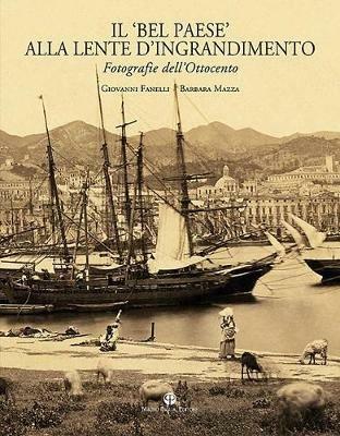 Il «Bel Paese» alla lente d'ingrandimento. Fotografie dell'Ottocento. Ediz. illustrata - Giovanni Fanelli,Barbara Mazza - copertina